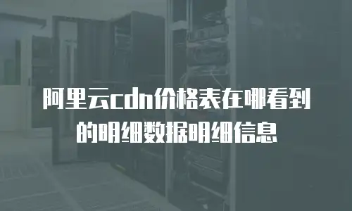 阿里云cdn价格表在哪看到的明细数据明细信息