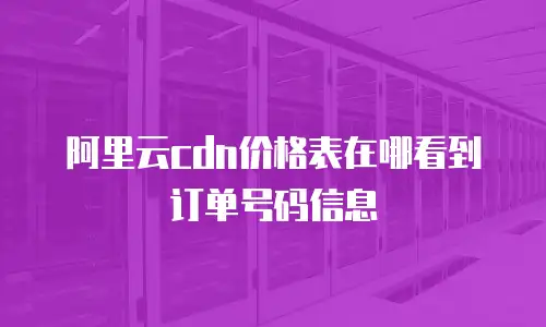 阿里云cdn价格表在哪看到订单号码信息