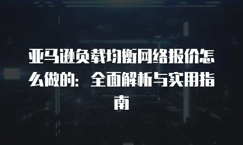 亚马逊负载均衡网络报价怎么做的：全面解析与实用指南