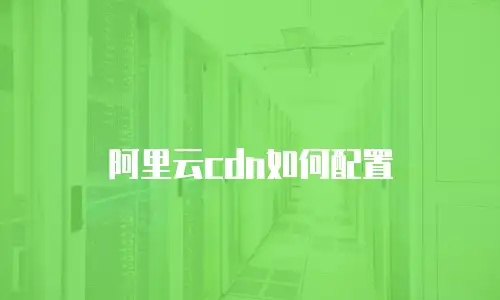 阿里云cdn如何配置