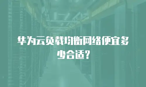 华为云负载均衡网络便宜多少合适？