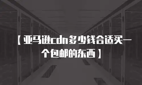 【亚马逊cdn多少钱合适买一个包邮的东西】