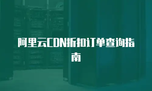 阿里云CDN折扣订单查询指南