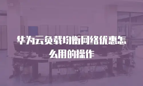 华为云负载均衡网络优惠怎么用的操作