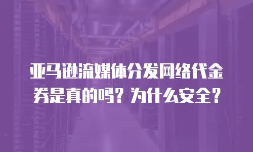 亚马逊流媒体分发网络代金券是真的吗？为什么安全？