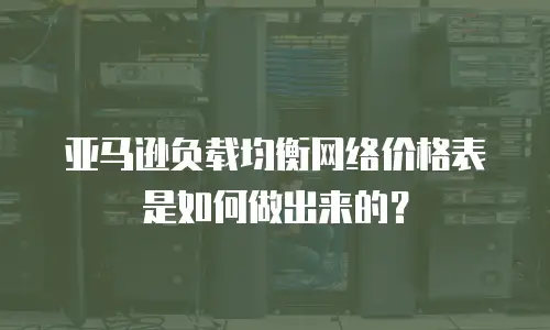 亚马逊负载均衡网络价格表是如何做出来的？