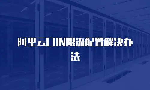 阿里云CDN限流配置解决办法