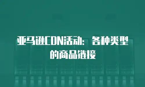 亚马逊CDN活动：各种类型的商品链接