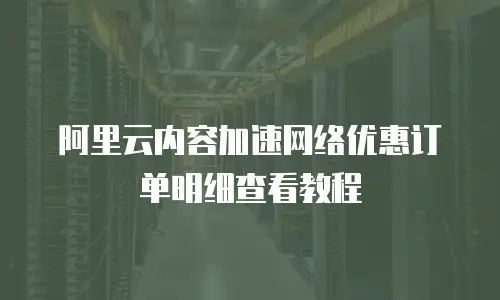 阿里云内容加速网络优惠订单明细查看教程