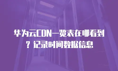华为云CDN一览表在哪看到？记录时间数据信息