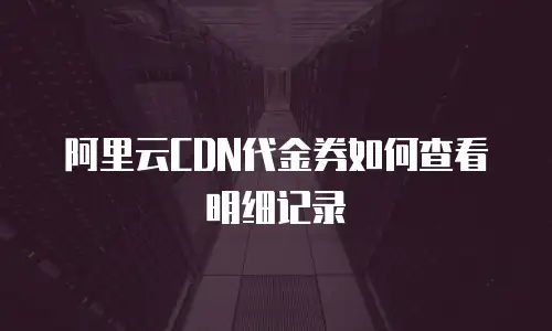 阿里云CDN代金券如何查看明细记录