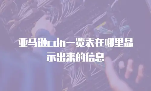 亚马逊cdn一览表在哪里显示出来的信息