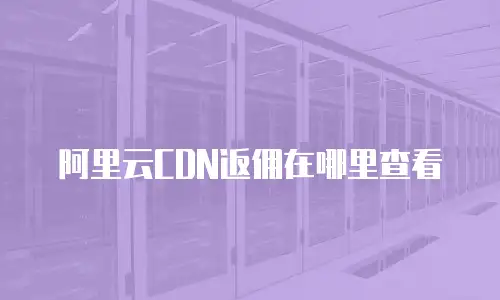 阿里云CDN返佣在哪里查看