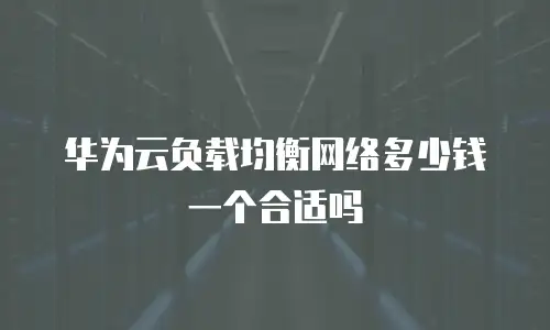 华为云负载均衡网络多少钱一个合适吗