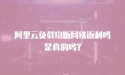 阿里云负载均衡网络返利吗是真的吗？
