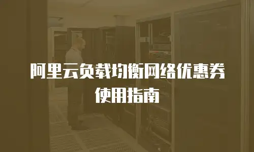 阿里云负载均衡网络优惠券使用指南