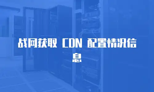 战网获取 CDN 配置情况信息