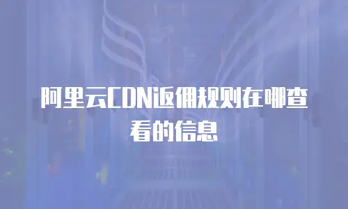阿里云CDN返佣规则在哪查看的信息