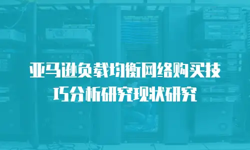 亚马逊负载均衡网络购买技巧分析研究现状研究