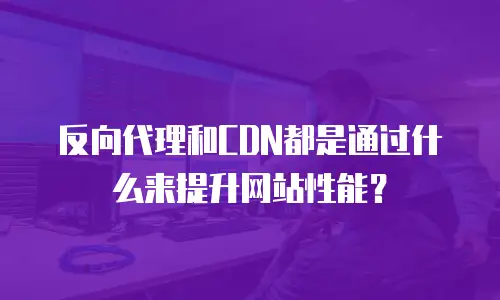 反向代理和CDN都是通过什么来提升网站性能？