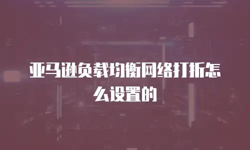 亚马逊负载均衡网络打折怎么设置的