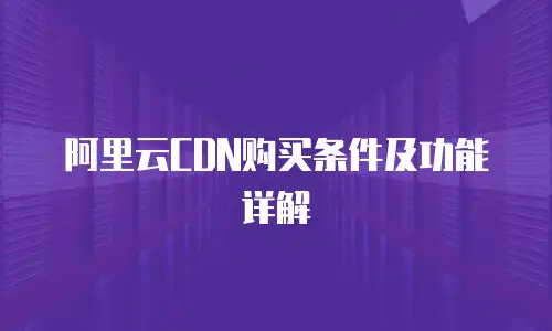 阿里云CDN购买条件及功能详解