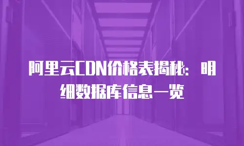 阿里云CDN价格表揭秘：明细数据库信息一览
