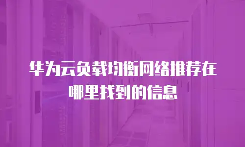 华为云负载均衡网络推荐在哪里找到的信息