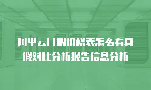 阿里云CDN价格表怎么看真假对比分析报告信息分析