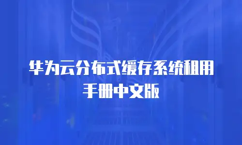 华为云分布式缓存系统租用手册中文版
