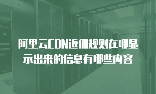 阿里云CDN返佣规则在哪显示出来的信息有哪些内容