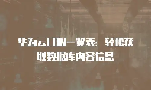 华为云CDN一览表：轻松获取数据库内容信息