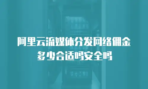 阿里云流媒体分发网络佣金多少合适吗安全吗