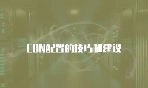 CDN配置的技巧和建议