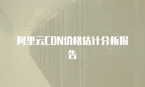 阿里云CDN价格估计分析报告