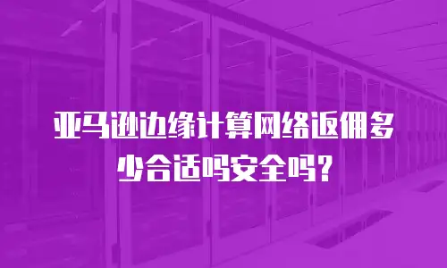 亚马逊边缘计算网络返佣多少合适吗安全吗？