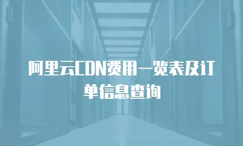 阿里云CDN费用一览表及订单信息查询