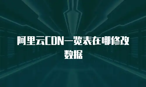 阿里云CDN一览表在哪修改数据