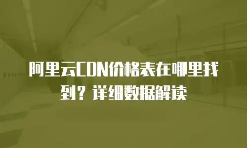 阿里云CDN价格表在哪里找到？详细数据解读