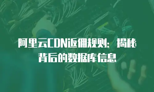阿里云CDN返佣规则：揭秘背后的数据库信息