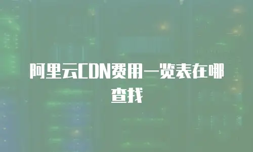 阿里云CDN费用一览表在哪查找