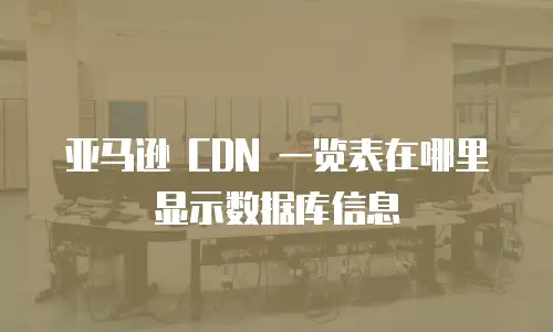 亚马逊 CDN 一览表在哪里显示数据库信息