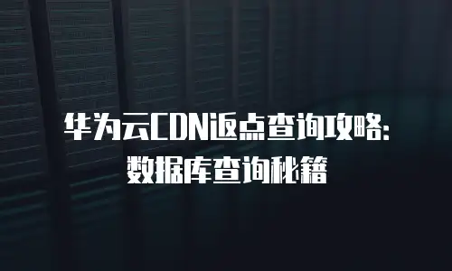 华为云CDN返点查询攻略：数据库查询秘籍