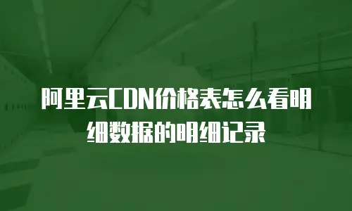 阿里云CDN价格表怎么看明细数据的明细记录