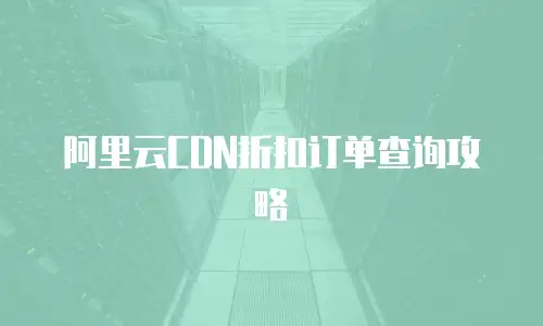 阿里云CDN折扣订单查询攻略