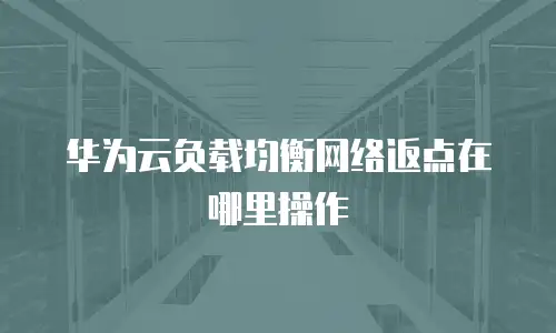 华为云负载均衡网络返点在哪里操作