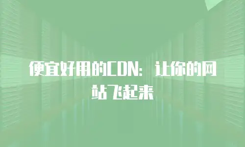 便宜好用的CDN：让你的网站飞起来