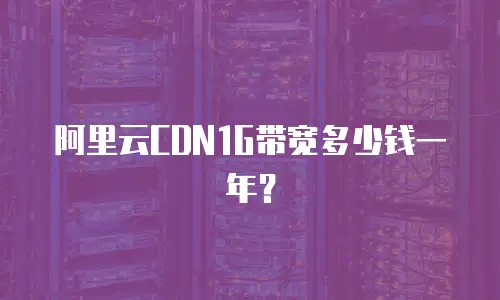 阿里云CDN1G带宽多少钱一年？