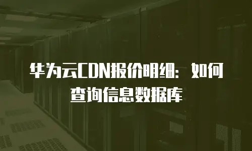 华为云CDN报价明细：如何查询信息数据库