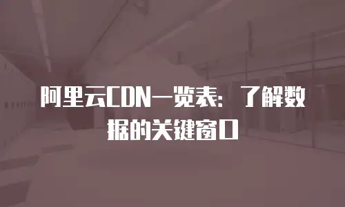 阿里云CDN一览表：了解数据的关键窗口